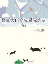 修真大佬穿成星际炮灰后作者:千岁盏