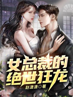 女总裁的绝世狂龙 小说免费阅读