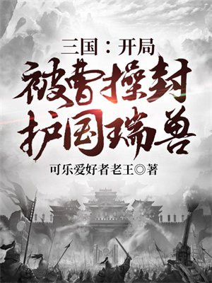 三国:开局被曹操封护国瑞兽 可乐爱好者老王