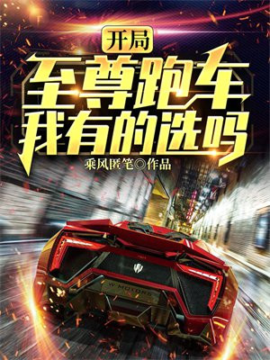 开局至尊跑车,我有的选吗?乘风匿笔的 笔趣阁