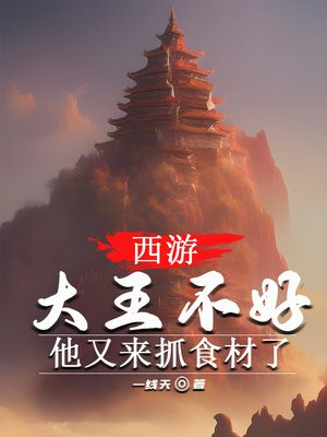 西游大王不好他又来抓食材了TXT
