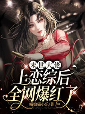 末世大佬上恋综后全网爆红了下载
