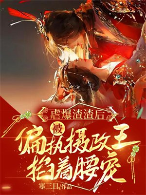 虐爆渣渣后,被偏执摄政王掐着腰宠类似小说