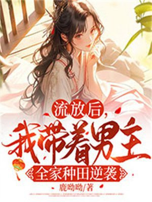 流放后，我带着男主全家种田逆袭