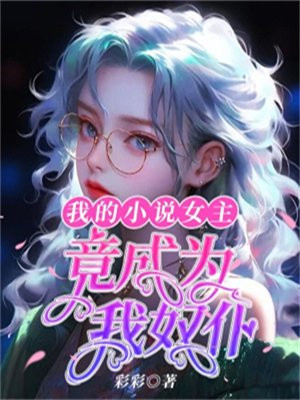 我的小说女主，竟成为我奴仆