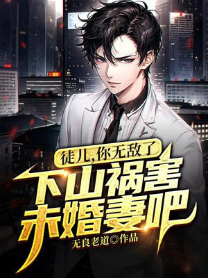 徒儿,你无敌了,下山祸害未婚妻吧 笔趣阁
