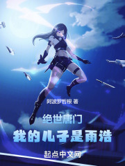 绝世唐门:我的儿子是雨浩免费阅读全文