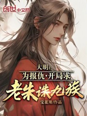 大明:为报仇,开局求老朱诛九族