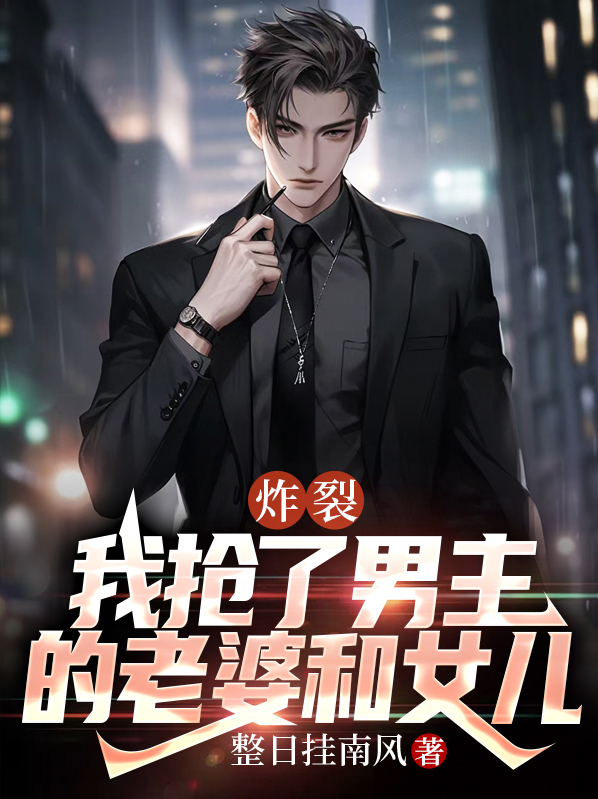 炸裂，我抢了男主的老婆和女儿