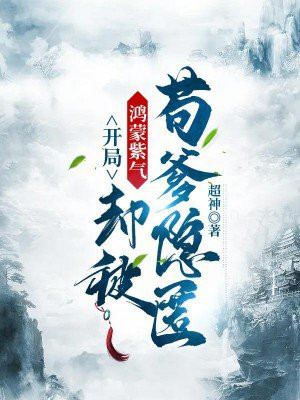 开局鸿蒙紫气,却被苟爹隐匿 小说