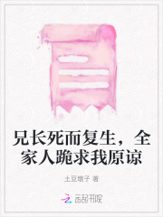 兄长死而复生,全家人跪求我原谅小说