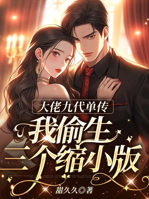 大佬九代单传,我偷生三个缩小版 甜久久