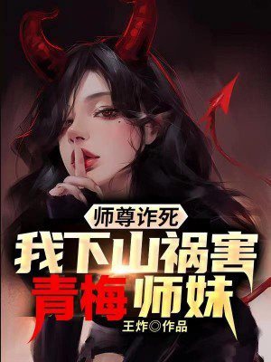 师尊诈死,我下山祸害女帝师妹