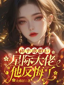 和平离婚后,星际大佬他反悔了 笔趣阁