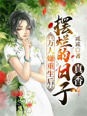 万人嫌重生后,摆烂的日子真香 减减