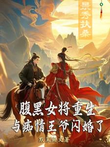 腹黑女将重生,与痴情王爷闪婚了小说
