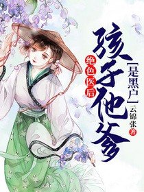 绝色医后:孩子他爹是黑户全文免费阅读