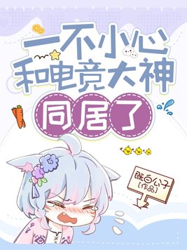 一不小心和电竞大神同居了