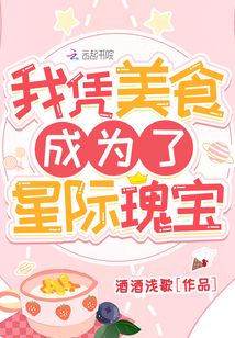 我凭美食成为了星际瑰宝 酒酒浅歌