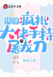 快穿疯批大佬手持屠龙刀txt
