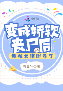 变成娇软丧尸后,我被大佬圈养了