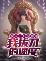女人,只会影响我拔刀的速度小说