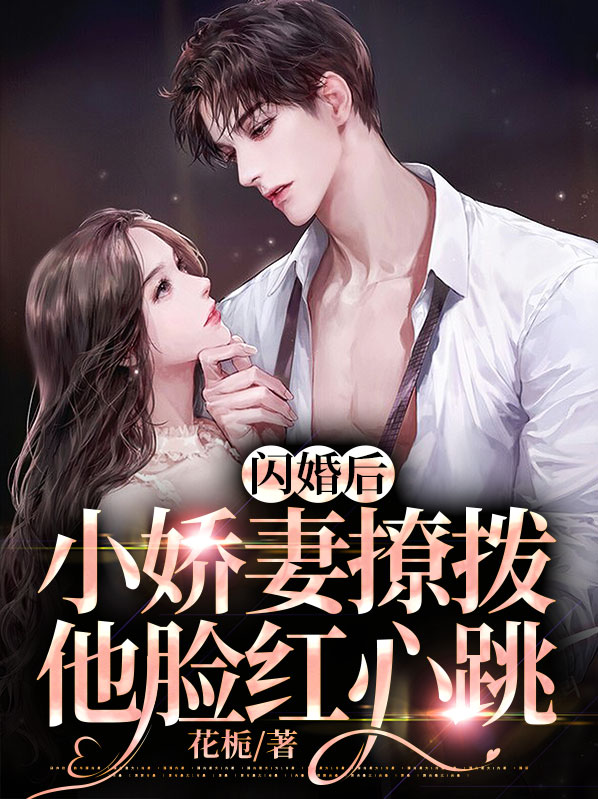 闪婚后小娇妻撩拨他脸红心跳 花栀