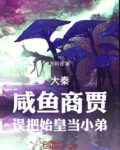 大秦:咸鱼商贾,误把始皇当小弟小说