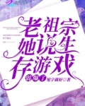 老祖宗她说生存游戏弱爆了百度云
