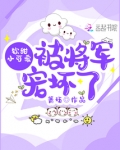 软甜小可爱被将军宠坏了 最新章节 免费阅读