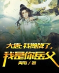 大唐摊牌了我是你丈人