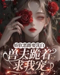 娇软恶雌要洗白，兽夫跪着求我宠