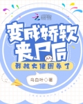 变成娇软丧尸后我被大佬圈养了免费阅读