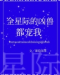 全星际的凶兽都宠我全文免费阅读