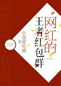 网红的王者红包群作者:小孩爱吃糖