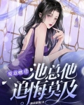 爱意燃尽,池总他追悔莫及