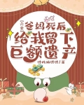 六零爸妈死后给我留下巨额遗产TXT