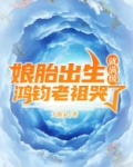 娘胎出生就满级,鸿钧老祖哭了