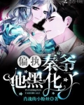 偏执秦爷他黑化了全文阅读