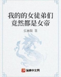 我的的女徒弟们竟然都是女帝 小说