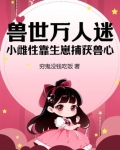 兽世万人迷:小雌性靠生崽捕获兽心 穷鬼没钱吃饭
