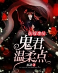 阴缘难续：鬼君，温柔点